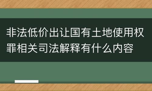 非法低价出让国有土地使用权罪相关司法解释有什么内容