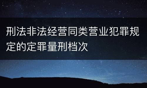 刑法非法经营同类营业犯罪规定的定罪量刑档次