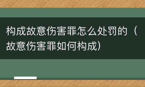 构成故意伤害罪怎么处罚的（故意伤害罪如何构成）