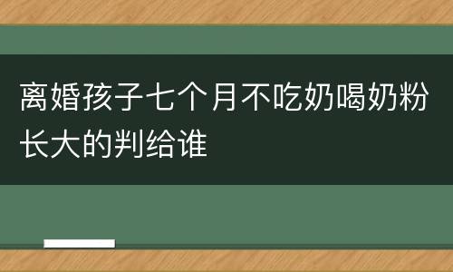 离婚孩子七个月不吃奶喝奶粉长大的判给谁