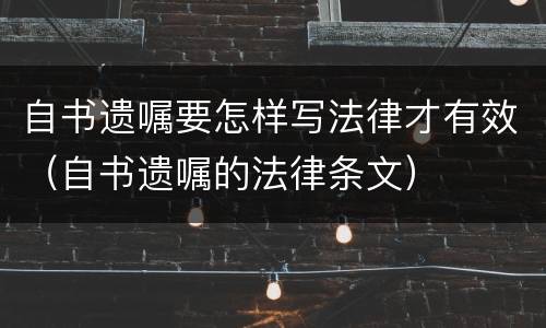 自书遗嘱要怎样写法律才有效（自书遗嘱的法律条文）