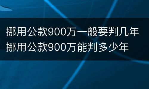 挪用公款900万一般要判几年 挪用公款900万能判多少年