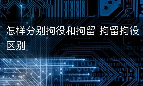 怎样分别拘役和拘留 拘留拘役区别