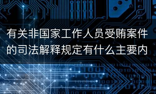 有关非国家工作人员受贿案件的司法解释规定有什么主要内容