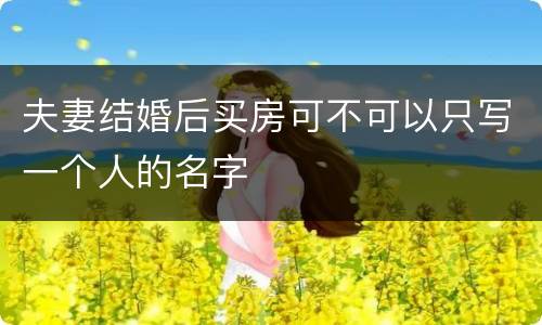 夫妻结婚后买房可不可以只写一个人的名字