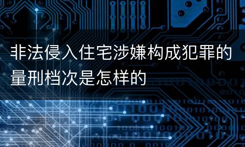 非法侵入住宅涉嫌构成犯罪的量刑档次是怎样的