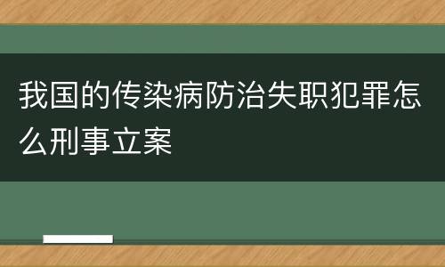 我国的传染病防治失职犯罪怎么刑事立案