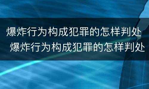 爆炸行为构成犯罪的怎样判处 爆炸行为构成犯罪的怎样判处