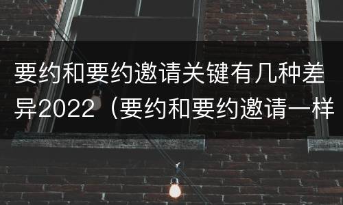 要约和要约邀请关键有几种差异2022（要约和要约邀请一样吗）