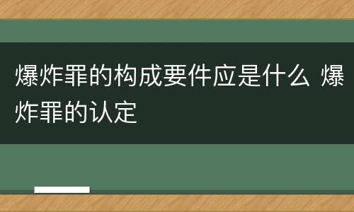 爆炸罪的构成要件应是什么 爆炸罪的认定