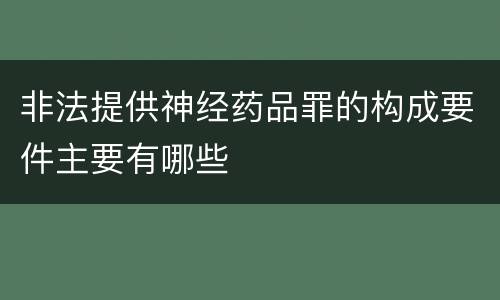 非法提供神经药品罪的构成要件主要有哪些