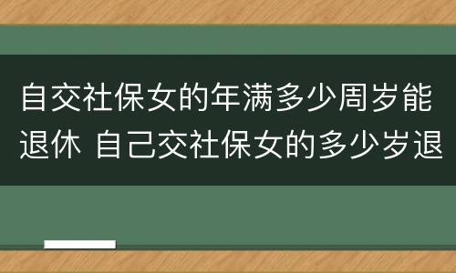 自交社保女的年满多少周岁能退休 自己交社保女的多少岁退休