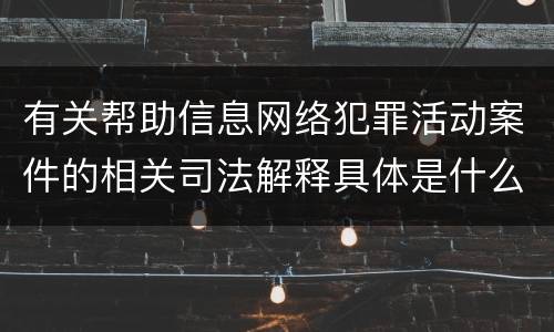 有关帮助信息网络犯罪活动案件的相关司法解释具体是什么内容