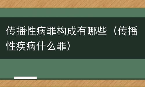 传播性病罪构成有哪些（传播性疾病什么罪）
