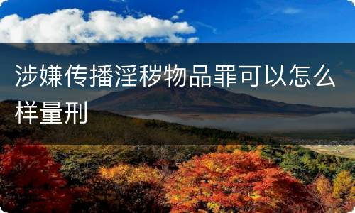 涉嫌传播淫秽物品罪可以怎么样量刑