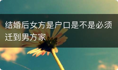 结婚后女方是户口是不是必须迁到男方家