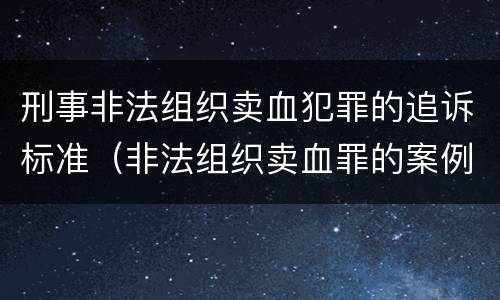 刑事非法组织卖血犯罪的追诉标准（非法组织卖血罪的案例）
