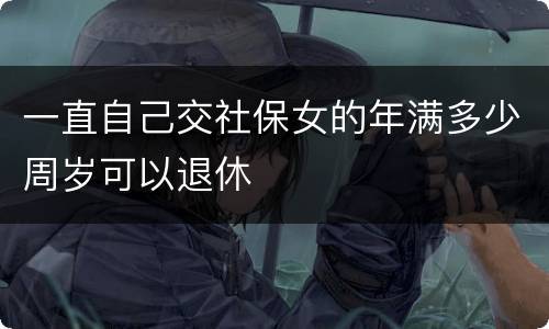 一直自己交社保女的年满多少周岁可以退休