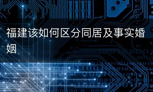福建该如何区分同居及事实婚姻
