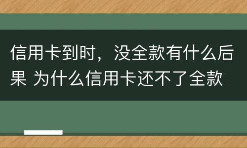 信用卡到时，没全款有什么后果 为什么信用卡还不了全款
