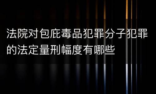法院对包庇毒品犯罪分子犯罪的法定量刑幅度有哪些