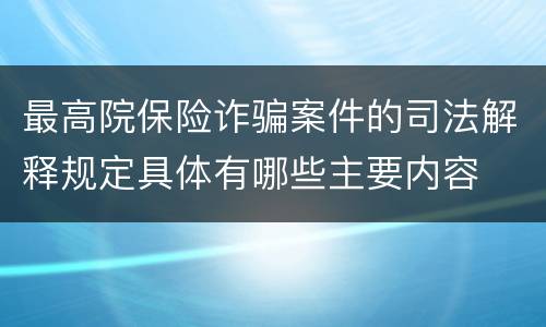 最高院保险诈骗案件的司法解释规定具体有哪些主要内容
