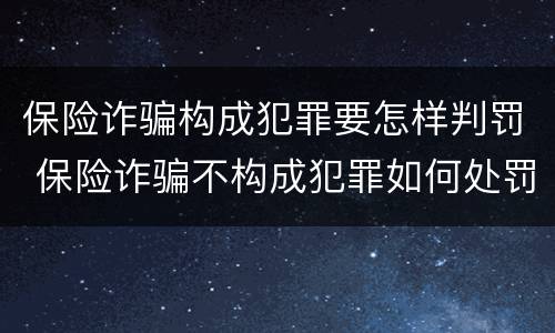 保险诈骗构成犯罪要怎样判罚 保险诈骗不构成犯罪如何处罚