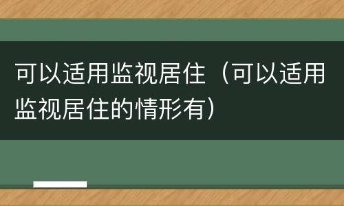 可以适用监视居住（可以适用监视居住的情形有）