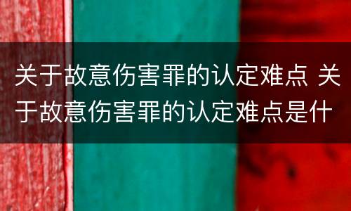 关于故意伤害罪的认定难点 关于故意伤害罪的认定难点是什么