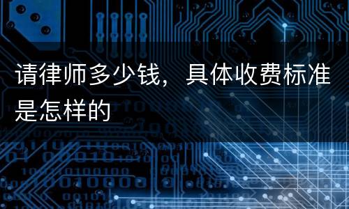 请律师多少钱，具体收费标准是怎样的