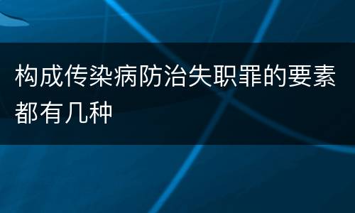 构成传染病防治失职罪的要素都有几种