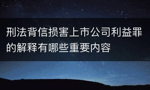 刑法背信损害上市公司利益罪的解释有哪些重要内容