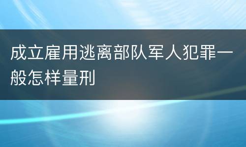 成立雇用逃离部队军人犯罪一般怎样量刑