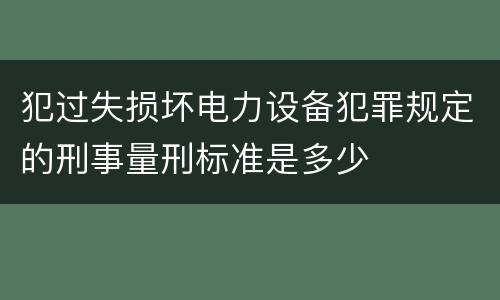 犯过失损坏电力设备犯罪规定的刑事量刑标准是多少