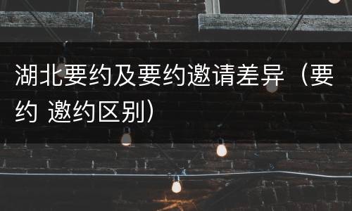 湖北要约及要约邀请差异（要约 邀约区别）