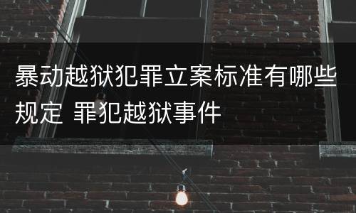 暴动越狱犯罪立案标准有哪些规定 罪犯越狱事件