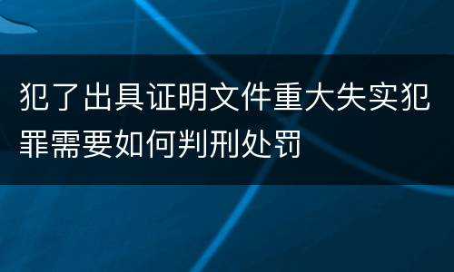 犯了出具证明文件重大失实犯罪需要如何判刑处罚