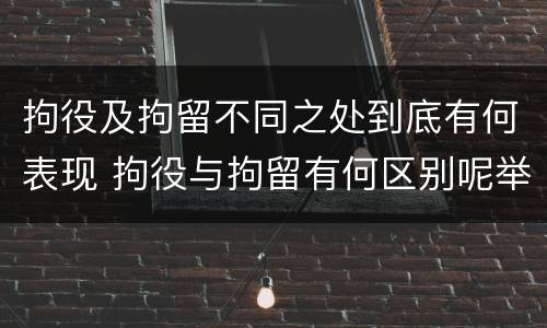 拘役及拘留不同之处到底有何表现 拘役与拘留有何区别呢举例说明