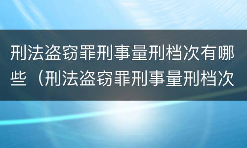 刑法盗窃罪刑事量刑档次有哪些（刑法盗窃罪刑事量刑档次有哪些）