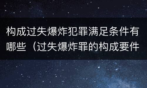 构成过失爆炸犯罪满足条件有哪些（过失爆炸罪的构成要件）