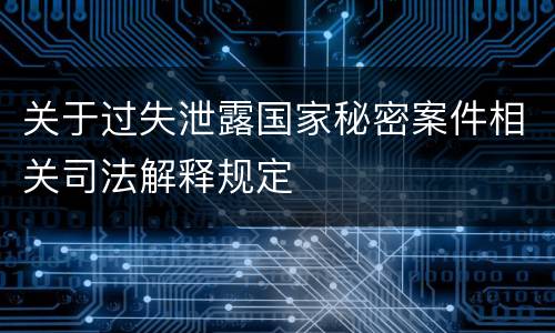 关于过失泄露国家秘密案件相关司法解释规定