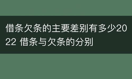 借条欠条的主要差别有多少2022 借条与欠条的分别