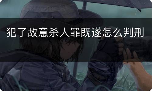 犯了故意杀人罪既遂怎么判刑