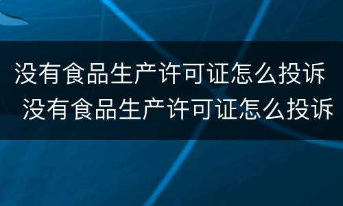 没有食品生产许可证怎么投诉 没有食品生产许可证怎么投诉举报
