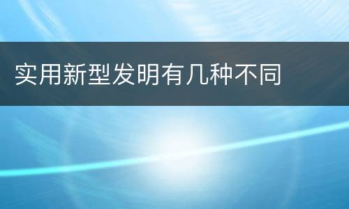 实用新型发明有几种不同