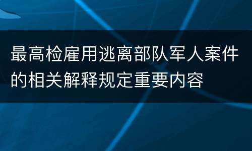 最高检雇用逃离部队军人案件的相关解释规定重要内容