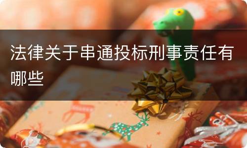 法律关于串通投标刑事责任有哪些