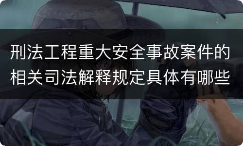刑法工程重大安全事故案件的相关司法解释规定具体有哪些内容