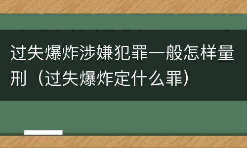 过失爆炸涉嫌犯罪一般怎样量刑（过失爆炸定什么罪）