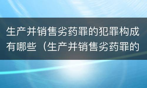 生产并销售劣药罪的犯罪构成有哪些（生产并销售劣药罪的犯罪构成有哪些要件）